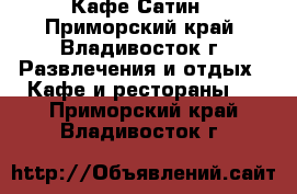 Кафе Сатин - Приморский край, Владивосток г. Развлечения и отдых » Кафе и рестораны   . Приморский край,Владивосток г.